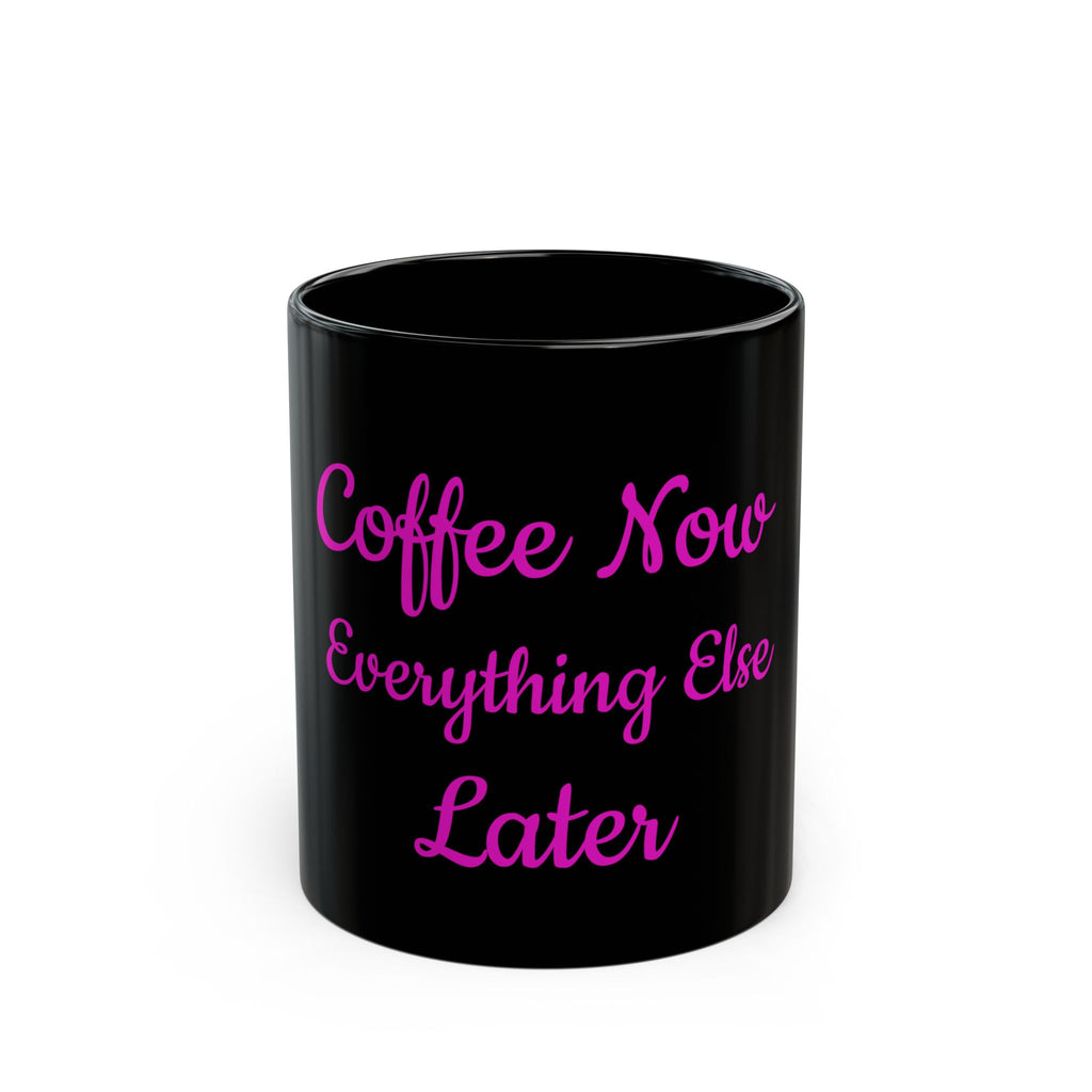 Coffee Now Everything Else Later Mug — Black 11oz/15oz
