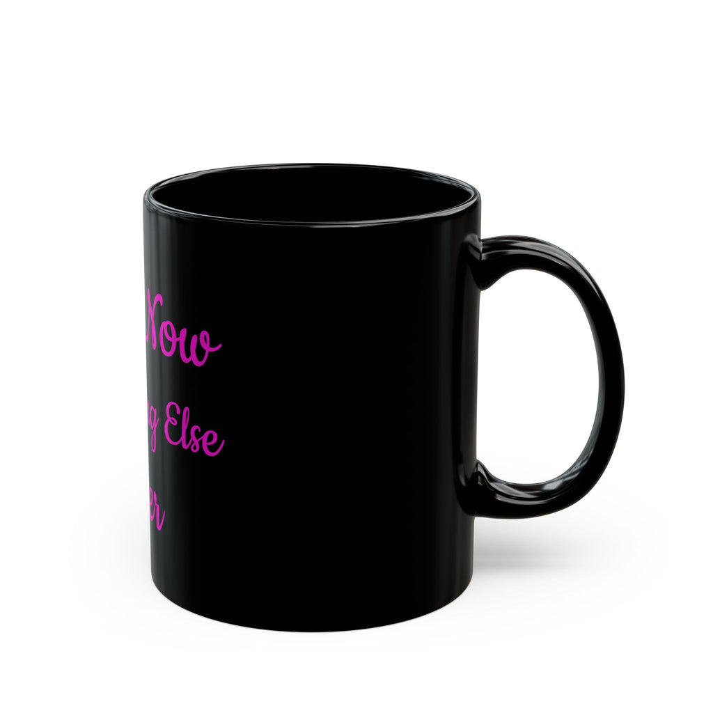 Coffee Now Everything Else Later Mug — Black 11oz/15oz
